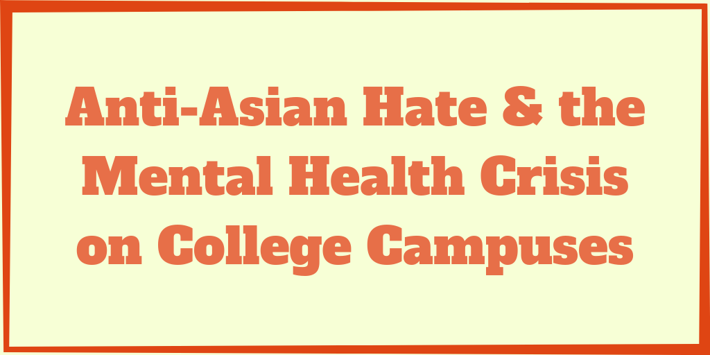 Anti-Asian Hate & the Mental Health Crisis on College Campuses